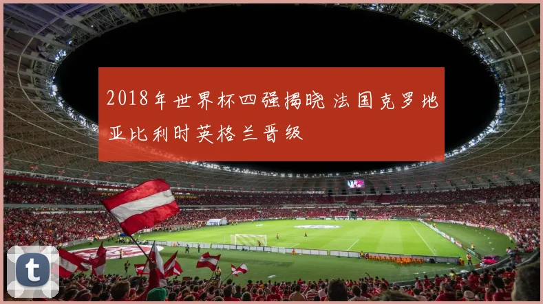 2018年世界杯四强揭晓 法国克罗地亚比利时英格兰晋级