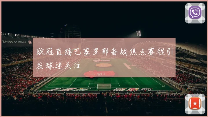 欧冠直播巴塞罗那备战焦点赛程引发球迷关注