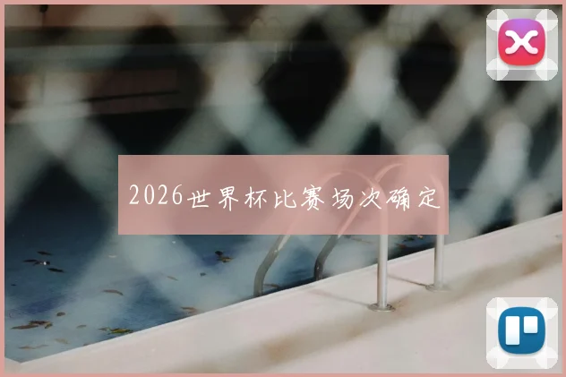 2026世界杯比赛场次确定