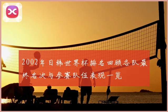 2002年日韩世界杯排名回顾各队最终名次与参赛队伍表现一览