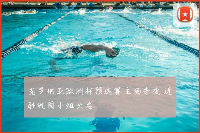 克罗地亚欧洲杯预选赛主场告捷 连胜巩固小组头名
