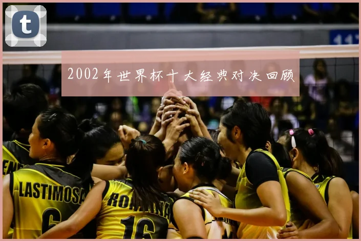2002年世界杯十大经典对决回顾