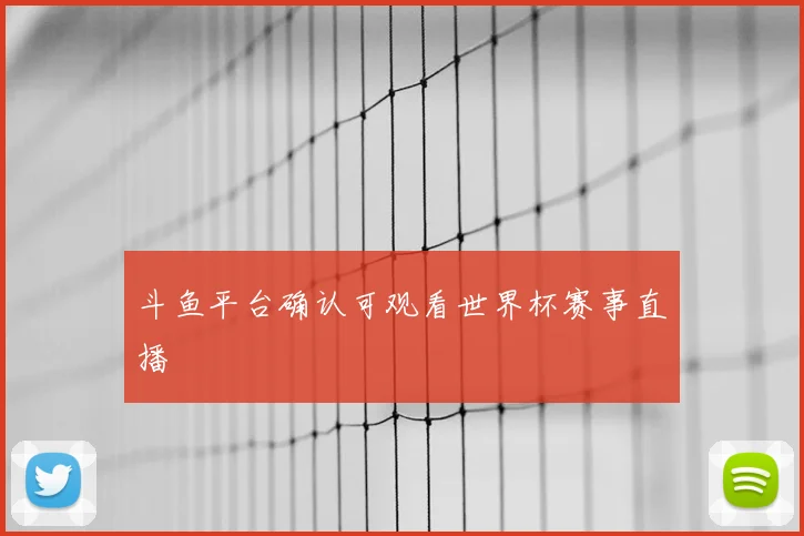 斗鱼平台确认可观看世界杯赛事直播