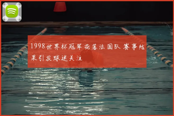 1998世界杯冠军花落法国队 赛事结果引发球迷关注