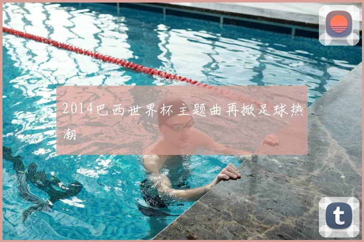 2014巴西世界杯主题曲再掀足球热潮