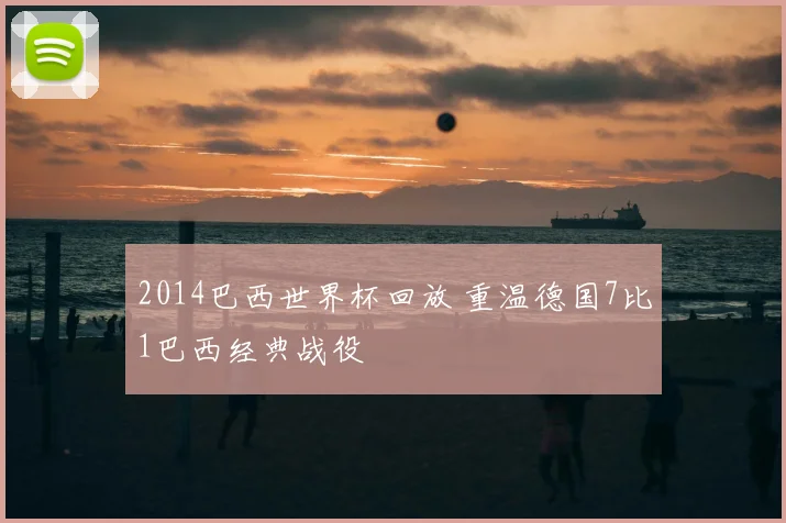 2014巴西世界杯回放 重温德国7比1巴西经典战役