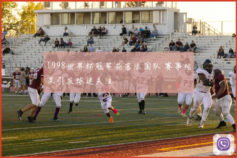 1998世界杯冠军花落法国队 赛事结果引发球迷关注