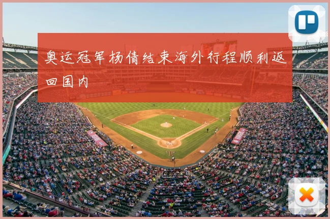 奥运冠军杨倩结束海外行程顺利返回国内
