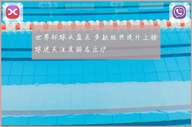 世界杯球衣盘点 多款经典设计上榜球迷关注度排名出炉