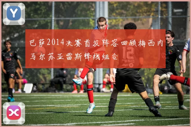 巴萨2014决赛首发阵容回顾梅西内马尔苏亚雷斯锋线组合