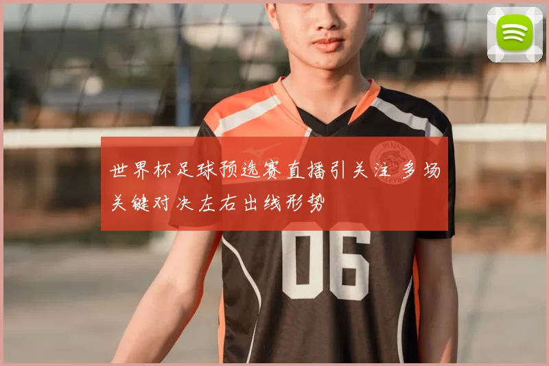 世界杯足球预选赛直播引关注 多场关键对决左右出线形势