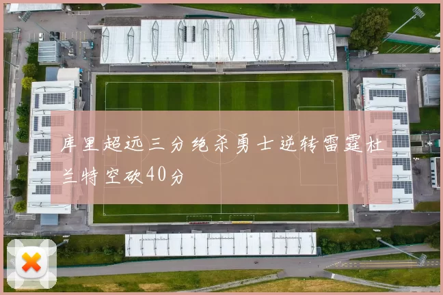 库里超远三分绝杀勇士逆转雷霆杜兰特空砍40分