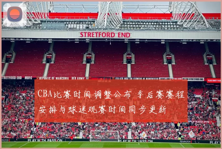 CBA比赛时间调整公布 季后赛赛程安排与球迷观赛时间同步更新