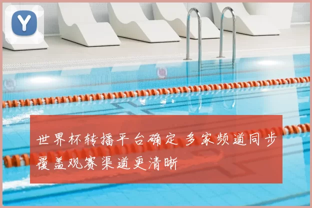 世界杯转播平台确定 多家频道同步覆盖观赛渠道更清晰
