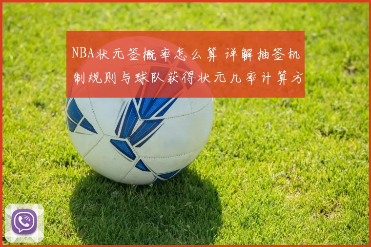 NBA状元签概率怎么算 详解抽签机制规则与球队获得状元几率计算方法