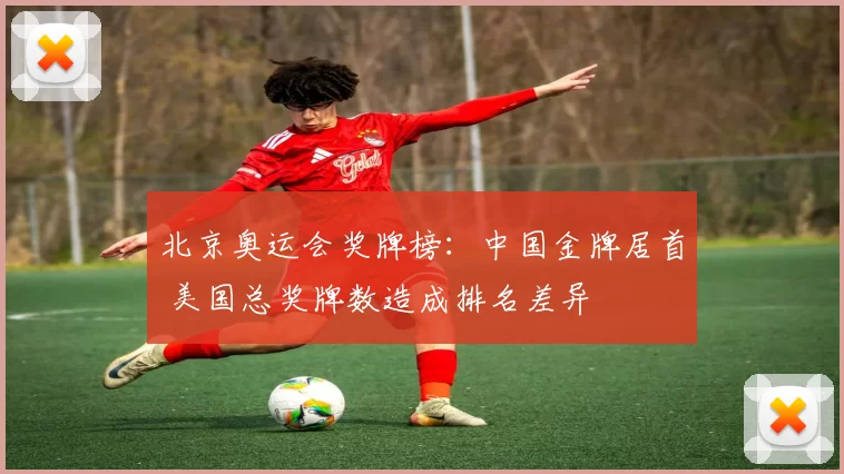 北京奥运会奖牌榜：中国金牌居首 美国总奖牌数造成排名差异
