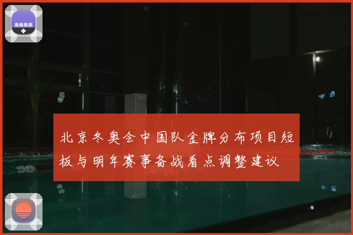 北京冬奥会中国队金牌分布项目短板与明年赛事备战看点调整建议
