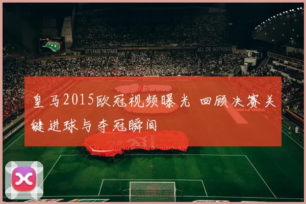 皇马2015欧冠视频曝光 回顾决赛关键进球与夺冠瞬间