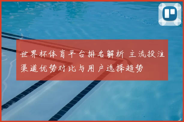 世界杯体育平台排名解析 主流投注渠道优势对比与用户选择趋势