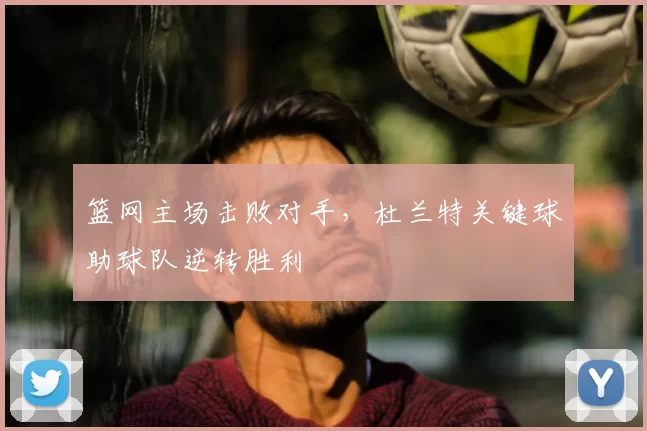 篮网主场击败对手，杜兰特关键球助球队逆转胜利