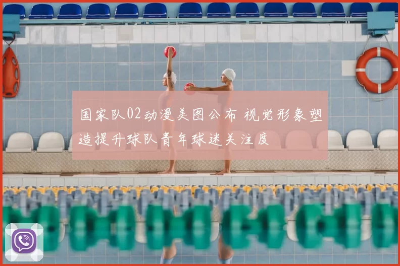 国家队02动漫美图公布 视觉形象塑造提升球队青年球迷关注度