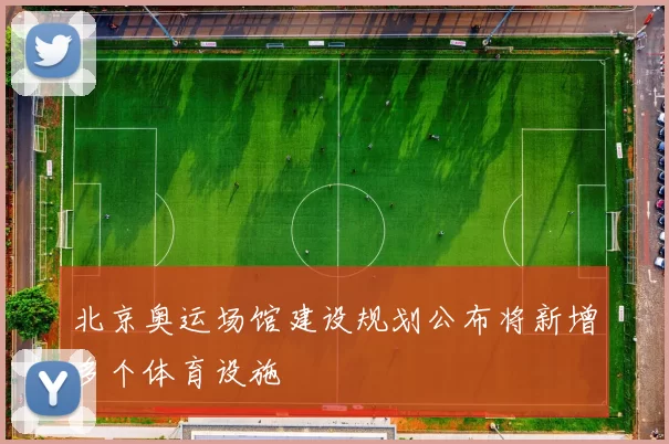 北京奥运场馆建设规划公布将新增多个体育设施