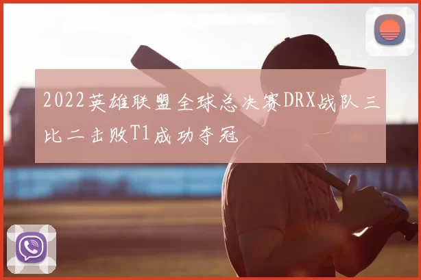 2022英雄联盟全球总决赛DRX战队三比二击败T1成功夺冠