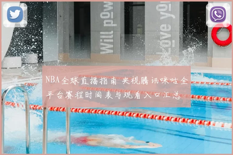 NBA全球直播指南 央视腾讯咪咕全平台赛程时间表与观看入口汇总