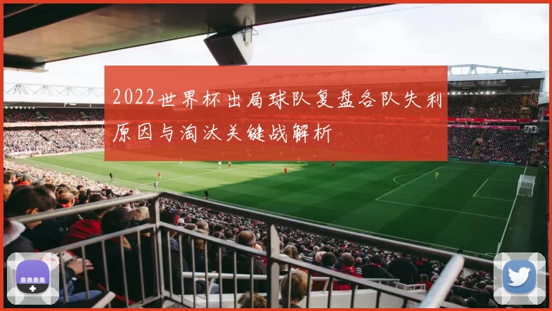 2022世界杯出局球队复盘各队失利原因与淘汰关键战解析