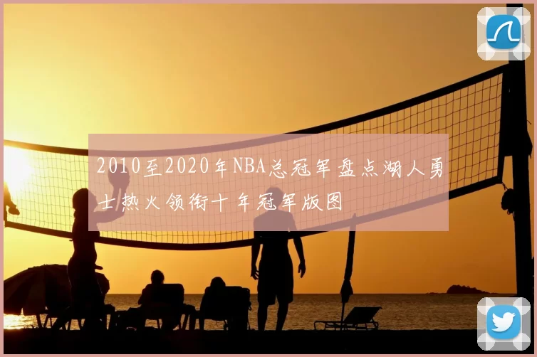 2010至2020年NBA总冠军盘点湖人勇士热火领衔十年冠军版图