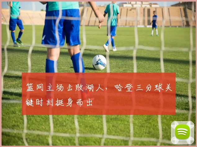 篮网主场击败湖人，哈登三分球关键时刻挺身而出