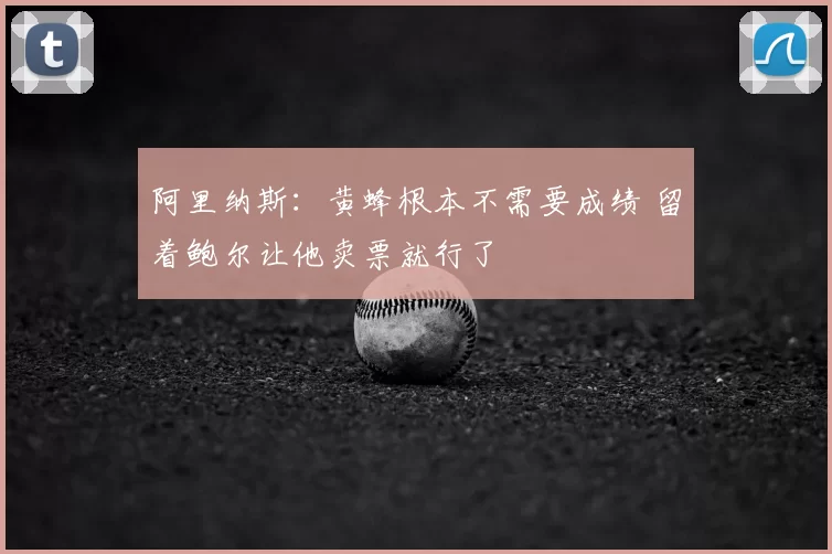 阿里纳斯：黄蜂根本不需要成绩 留着鲍尔让他卖票就行了