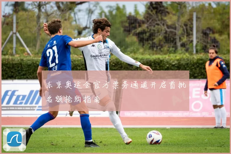 东京奥运会官方票务通道开启首批名额抢购指南