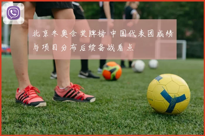 北京冬奥会奖牌榜 中国代表团成绩与项目分布后续备战看点