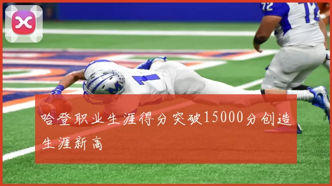 哈登职业生涯得分突破15000分创造生涯新高