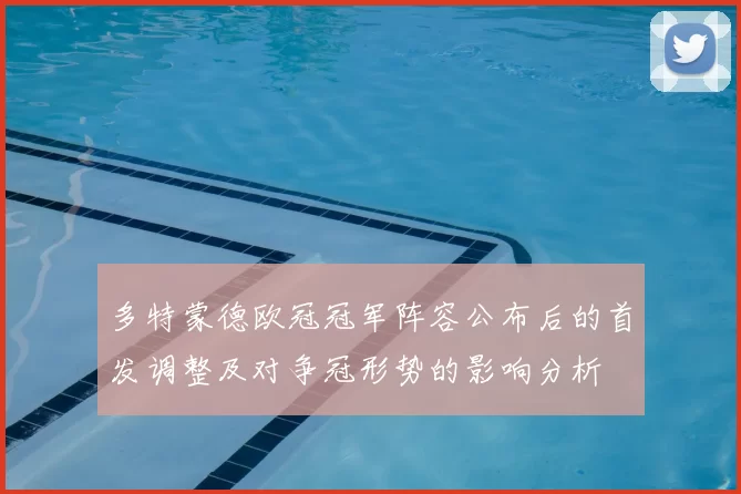 多特蒙德欧冠冠军阵容公布后的首发调整及对争冠形势的影响分析