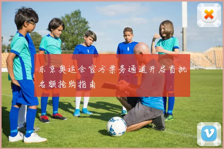 东京奥运会官方票务通道开启首批名额抢购指南