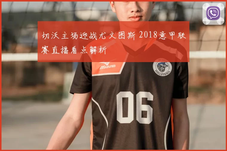 切沃主场迎战尤文图斯 2018意甲联赛直播看点解析