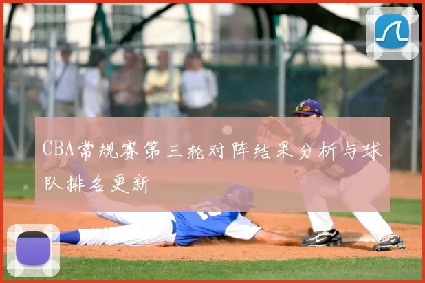 CBA常规赛第三轮对阵结果分析与球队排名更新