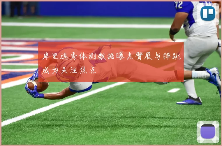 库里选秀体测数据曝光臂展与弹跳成为关注焦点